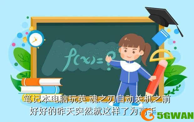 笔记本电脑玩英 魂之刃自动关机之前好好的昨天突然就这样了为高手...