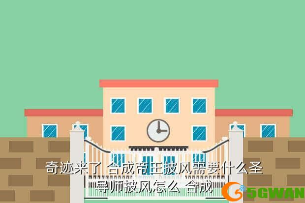  奇迹来了 合成帝王披风需要什么圣 导师披风怎么 合成