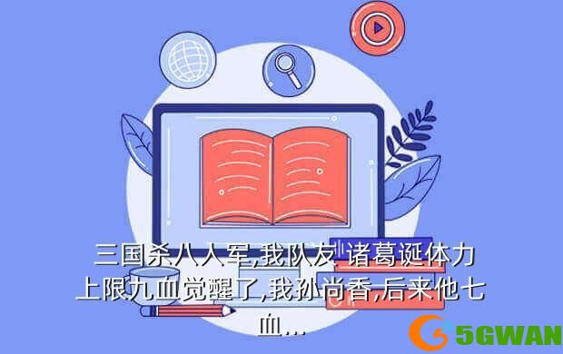  三国杀八人军,我队友 诸葛诞体力上限九血觉醒了,我孙尚香,后来他七血...