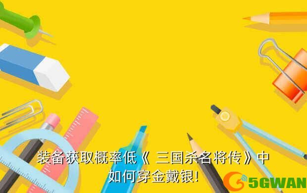 装备获取概率低《 三国杀名将传》中如何穿金戴银!