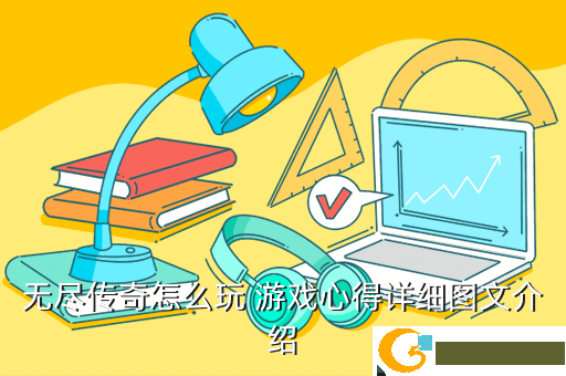 无尽传奇怎么玩 游戏心得详细图文介绍