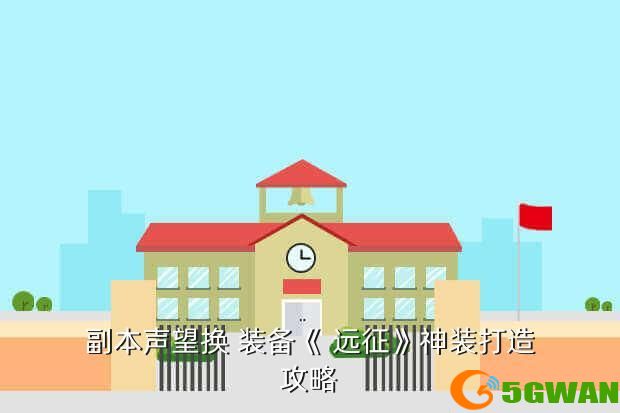 副本声望换 装备《 远征》神装打造<a href=http://www.5gwan.net/gonglue/ target=_blank class=infotextkey>攻略</a>