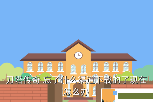 刀塔传奇 忘了什么渠道下载的了现在怎么办