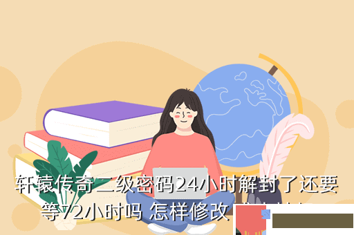 轩辕传奇二级密码24小时解封了还要等72小时吗 怎样修改 求大神相