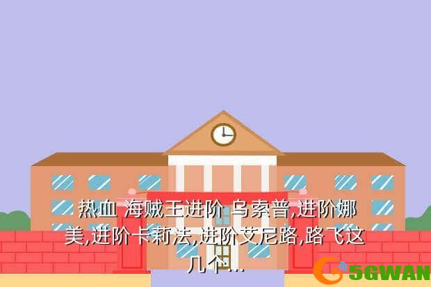  热血 海贼王进阶 乌索普,进阶娜美,进阶卡莉法,进阶艾尼路,路飞这几个...