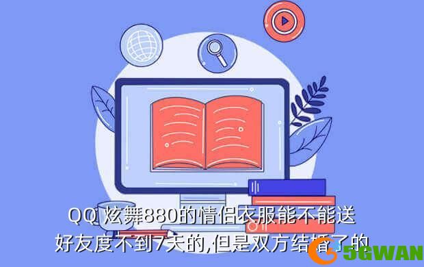 QQ 炫舞880的情侣衣服能不能送好友度不到7天的,但是双方结婚了的
