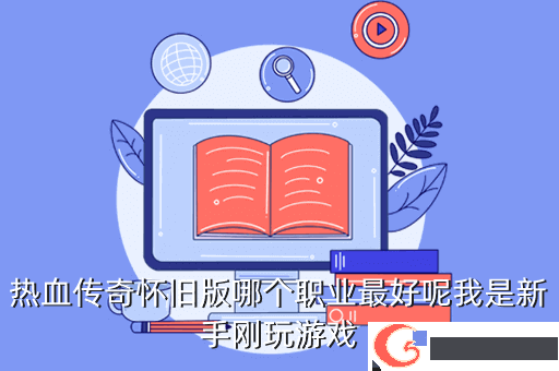 热血传奇怀旧版哪个职业最好呢我是新手刚玩游戏