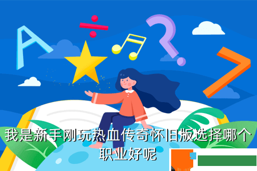 我是新手刚玩热血传奇怀旧版选择哪个职业好呢