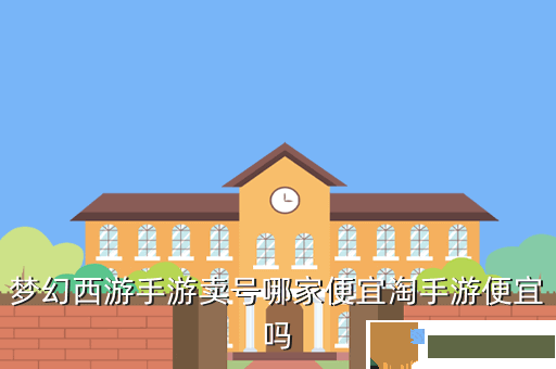 梦幻西游手游卖号哪家便宜淘手游便宜吗