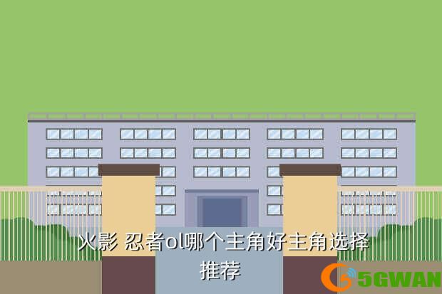  火影 忍者ol哪个主角好主角选择推荐