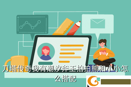 刀塔传奇我有潮汐斧王拍拍熊和小小怎么搭配