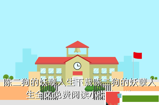 陈二狗的妖孽人生下载陈二狗的妖孽人生全文免费阅读小说陈二狗