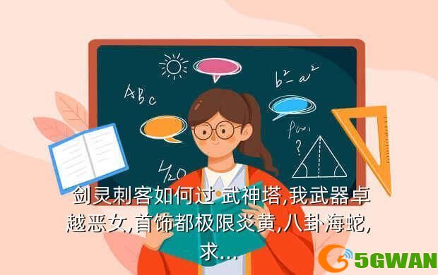  剑灵刺客如何过 武神塔,我武器卓越恶女,首饰都极限炎黄,八卦海蛇,求...