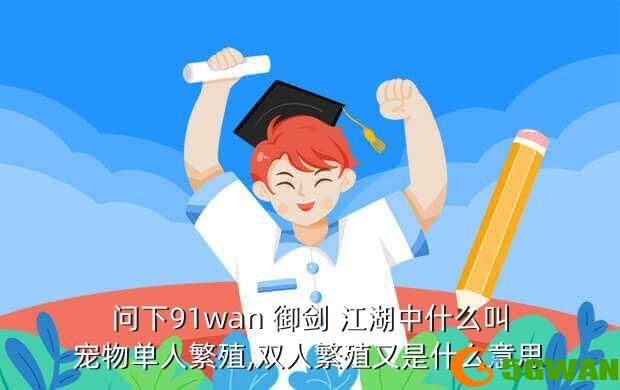 问下91wan 御剑 江湖中什么叫宠物单人繁殖,双人繁殖又是什么意思