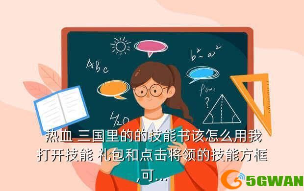  热血 三国里的的技能书该怎么用我打开技能 礼包和点击将领的技能方框,可...