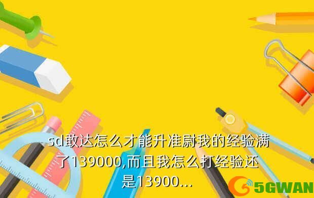  sd敢达怎么才能升准尉我的经验满了139000,而且我怎么打经验还是13900...