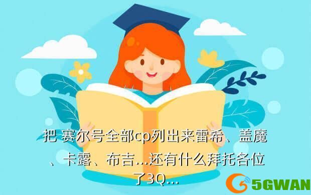 把 赛尔号全部cp列出来雷希、盖魔、卡露、布吉...还有什么拜托各位了3Q...