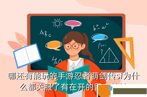 哪还有能玩的手游忍者萌剑传sf为什么都关服了有在开的留个地址