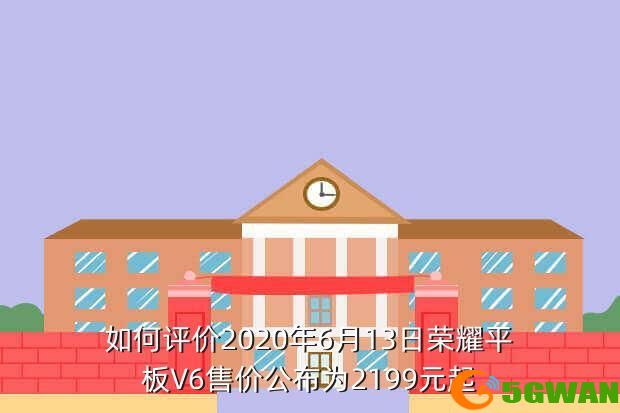如何评价2020年6月13日荣耀平板V6售价公布为2199元起