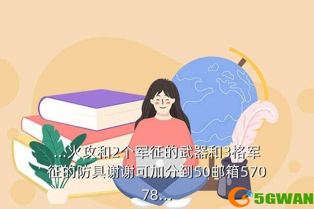 ...火攻和2个军征的武器和3格军征的防具谢谢可加分到50邮箱57078...
