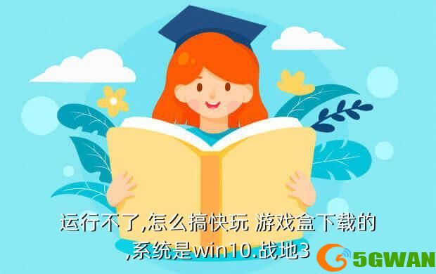 运行不了,怎么搞快玩 游戏盒下载的,系统是win10.战地3