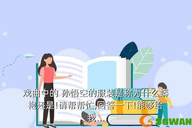 戏曲中的 孙悟空的服装是称为什么蟒袍还是!请帮帮忙,回答一下!能够给我...