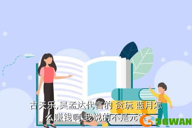 古天乐,吴孟达代言的 贪玩 蓝月怎么赚钱啊,我说的不是元宝