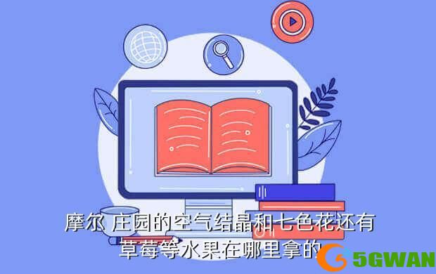  摩尔 庄园的空气结晶和七色花还有 草莓等水果在哪里拿的