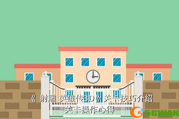 《 射雕 英雄传3D》关卡技巧介绍关卡操作心得