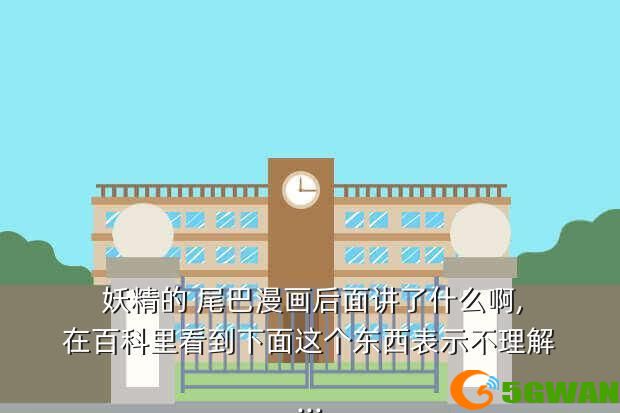  妖精的 尾巴漫画后面讲了什么啊,在百科里看到下面这个东西表示不理解...