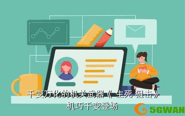 千变万化的机关武器《 生死 狙击》机巧千变登场