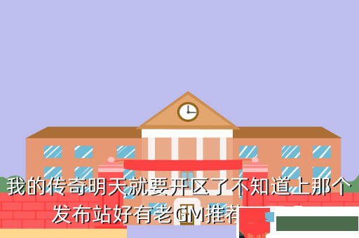 我的传奇明天就要开区了不知道上那个发布站好有老GM推荐一下吗