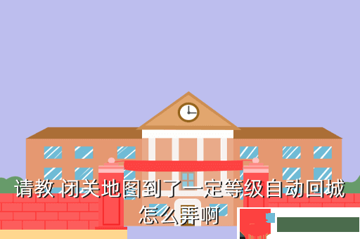 请教 闭关地图到了一定等级自动回城怎么弄啊