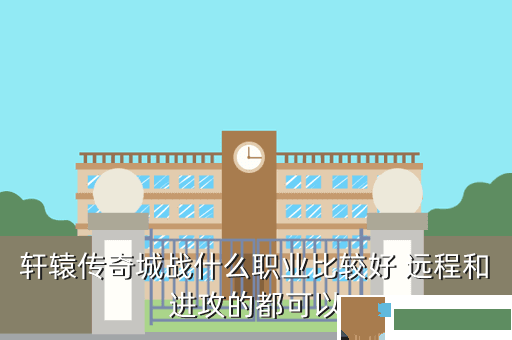 轩辕传奇城战什么职业比较好 远程和进攻的都可以