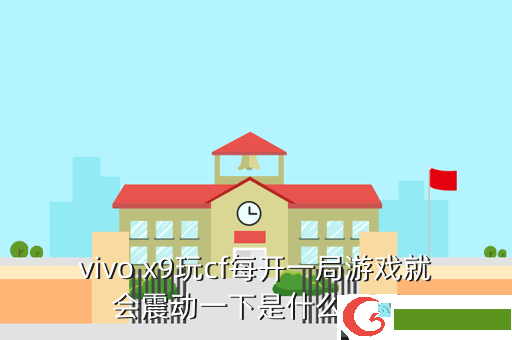 vivo x9玩cf每开一局游戏就会震动一下是什么原因