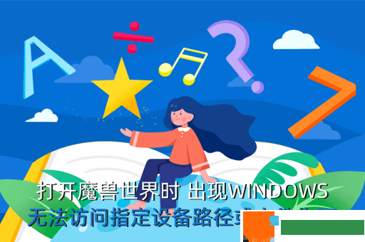 打开魔兽世界时 出现WINDOWS无法访问指定设备路径或文件你可