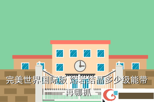 完美世界国际版 熔岩结晶多少级能带 再哪抓