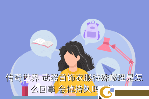 传奇世界 武器首饰衣服特殊修理是怎么回事 会掉持久吗 详细