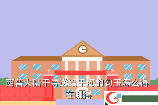 西普大陆千寻送给千河的勾玉怎么得 在哪得