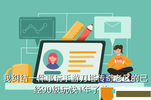 我纠结一件事玩手游刀塔传奇老区的已经90级玩快1年了前几