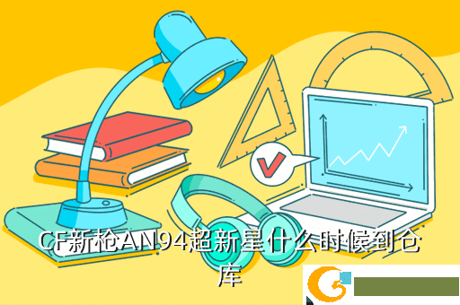 CF新枪AN94超新星什么时候到仓库