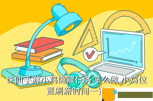 诛仙手游小鸡隐藏任务怎么做 小鸡位置刷新时间一览