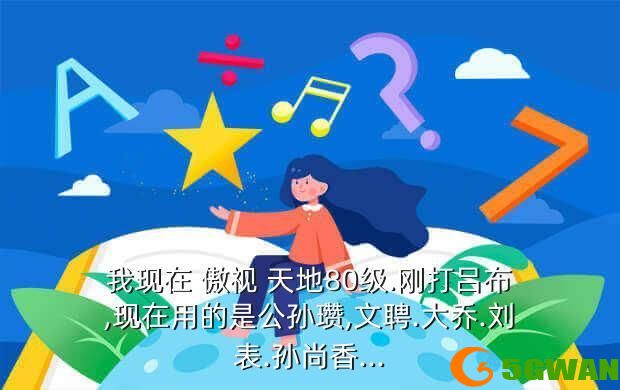 我现在 傲视 天地80级.刚打吕布,现在用的是公孙瓒,文聘.大乔.刘表.孙尚香...