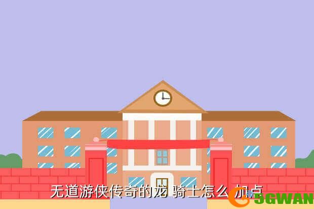无道游侠传奇的龙 骑士怎么 加点