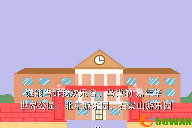 谁能告诉我欢乐谷、鸟巢的 嘉年华、世界公园、北京游乐园、石景山游乐园...