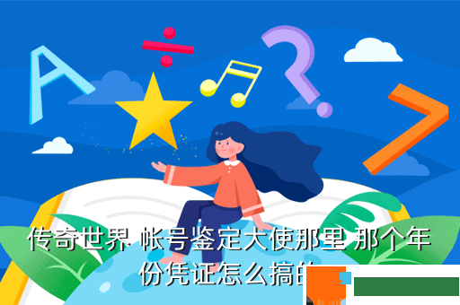 传奇世界 帐号鉴定大使那里 那个年份凭证怎么搞的