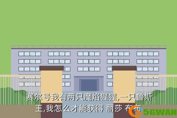  赛尔号我有两只魔焰猩猩,一只鲁斯王,我怎么才能获得 丽莎 布布