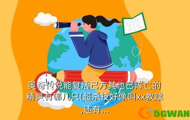  奥奇传说能复活己方其他已阵亡的 精灵有哪几只(超杀技好像叫xx救赎,还有...