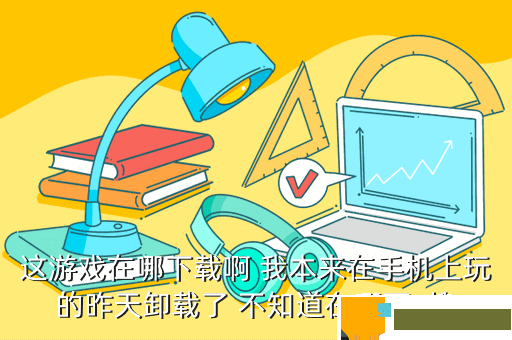 这游戏在哪下载啊 我本来在手机上玩的昨天卸载了 不知道在哪下  搜