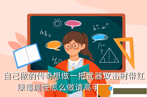 自己做的传奇想做一把武器攻击时带红绿毒属性怎么做请高手指点  搜